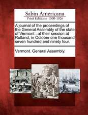 A Journal of the Proceedings of the General Assembly of the State of Vermont: At Their Session at Rutland, in October One Thousand Seven Hundred and N