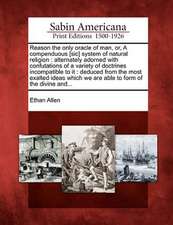 Reason the Only Oracle of Man, Or, a Compenduous [Sic] System of Natural Religion: Alternately Adorned with Confutations of a Variety of Doctrines Inc