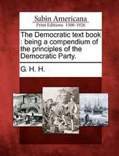 The Democratic Text Book: Being a Compendium of the Principles of the Democratic Party.