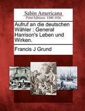 Aufruf an Die Deutschen Wähler: General Harrison's Leben Und Wirken.