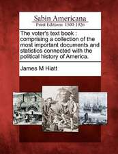 The Voter's Text Book: Comprising a Collection of the Most Important Documents and Statistics Connected with the Political History of America