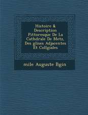 Histoire & Description Pittoresque De La Cath�drale De Metz, Des �glises Adjacentes Et Coll�giales