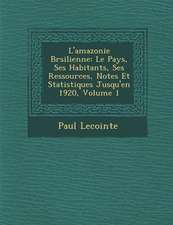 L'amazonie Br�silienne: Le Pays, Ses Habitants, Ses Ressources, Notes Et Statistiques Jusqu'en 1920, Volume 1