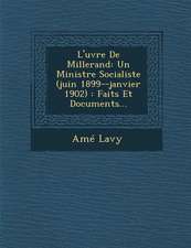 L'Uvre de Millerand: Un Ministre Socialiste (Juin 1899--Janvier 1902): Faits Et Documents...