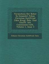 Verzeichnis Der B Cher So Gesamlet Johan Christian Gottfried Jahn K Nigl. Poln. Und Churfl. S Ch . Commi Ions-Rath, Volume 1, Issue 3