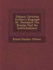 Johann Christian G&#65533;nther's Biograph Dr. Steinbach Von Breslau Und Die Gottschedianer