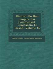 Histoire Du Bas-Empire: En Commen Ant Constantin Le Grand, Volume 16