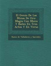 El Genio de Las Minas de Oro: Magia Con M Sica y Bailes En Tres Actos y En Verso