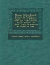 Manuale Di Gius Feudale Comune Ed Austriaco ... Aggiuntovi Un Estratto del Codice Feudale Veneto, Ed Una Raccolta Dei Decreti Italici Ed Austriaci in