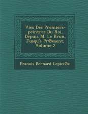 Vies Des Premiers-Peintres Du Roi, Depuis M. Le Brun, Jusqu'a PR Esent, Volume 2