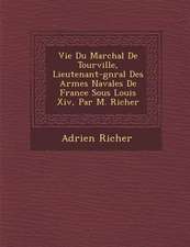 Vie Du Mar Chal de Tourville, Lieutenant-G N Ral Des Arm Es Navales de France Sous Louis XIV, Par M. Richer