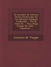 El Imitador De Christo: Oraci�n F�nebre Que En Las Solemnes Exequias Celebradas ... Por El Alma De ... Fray Diego Joseph De Cadi