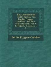 Ein Launenhaftes Weib: Roman Von Emilie Flygare-Carl En. Aus Dem Schwedischen Von C. F. Frisch, Volumes 1-3...