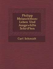 Philipp Melanchthon: Leben Und Ausgew�hlte Schriften