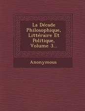 La Decade Philosophique, Litteraire Et Politique, Volume 3...