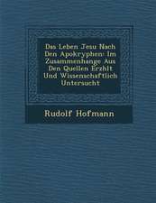 Das Leben Jesu Nach Den Apokryphen: Im Zusammenhange Aus Den Quellen Erz Hlt Und Wissenschaftlich Untersucht