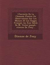 L'Hermite de La Chaussee D'Antin Ou Observations Sur Les Moeurs Et Les Usages Francais Au Xixe Siecle de M. Victor-Joseph-Etienne de Jouy...