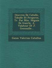 Oeuvres de Catulle, Tibulle Et Properce, Tr. Par MM. Heguin de Guerle, A. Valatour Et J. Genouille...