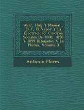 Ayer, Hoy y Ma Ana: , La F, El Vapor y La Electricidad. Cuadros Sociales de 1800, 1850 y 1899 Dibujados a la Pluma, Volume 3