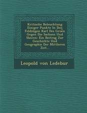 Kritische Beleuchtung Einiger Punkte in Den Feldzugen Karl Des Groe N Gegen Die Sachsen Und Slawen: Ein Beitrag Zur Geschichte Und Geographie Der Mitt