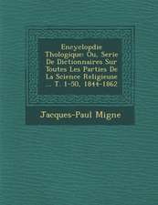 Encyclop�die Th�ologique: Ou, Serie De Dictionnaires Sur Toutes Les Parties De La Science Religieuse ... T. 1-50, 1844-1862