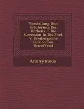 Vorstellung Und Erl Uterung Des Urtheils ... Die Succession in Das Fhrl. V. Freibergische Fideicommi Betreffend