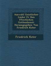 Auswahl Geistlicher Lieder Fur Den Ffentlichen Gottesdienst: Herausgegeben Von Friedrich K Ster