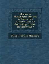 Memoires Historiques Sur Les Affaires Des Jesuites Avec Le Saint Siege. (nouv. Ed. Refondue.)