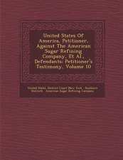 United States of America, Petitioner, Against the American Sugar Refining Company, et al., Defendants: Petitioner's Testimony, Volume 10