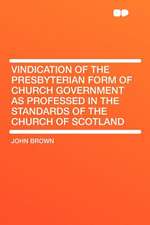 Vindication of the Presbyterian Form of Church Government as Professed in the Standards of the Church of Scotland