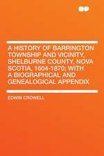 A History of Barrington Township and Vicinity, Shelburne County, Nova Scotia, 1604-1870; With a Biographical and Genealogical Appendix