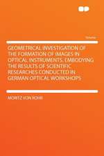 Geometrical Investigation of the Formation of Images in Optical Instruments. Embodying the Results of Scientific Researches Conducted in German Optical Workshops