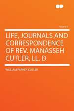 Life, Journals and Correspondence of Rev. Manasseh Cutler, LL. D Volume 1