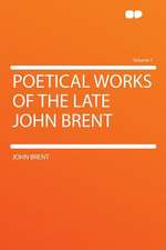 Poetical Works of the Late John Brent Volume 1