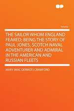 The Sailor Whom England Feared; Being the Story of Paul Jones, Scotch Naval Adventurer and Admiral in the American and Russian Fleets