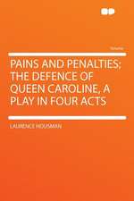 Pains and Penalties; the Defence of Queen Caroline, a Play in Four Acts