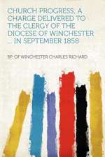 Church Progress; a Charge Delivered to the Clergy of the Diocese of Winchester ... in September 1858