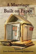 A Marriage Built on Paper: Volume 2 Love Letters Crossing Continents