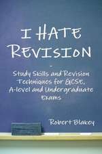 I Hate Revision: Study Skills and Revision Techniques for Gcse, A-Level and Undergraduate Exams