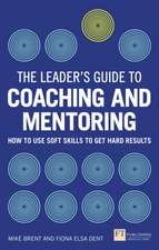 The Leader's Guide to Coaching and Mentoring: How to Use Soft Skills to Get Hard Results