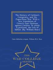 The History of Catiline's Conspiracy, and the Jugurthine War. with a New Translation of Cicero's Four Orations Against Catiline. to Which Is Prefixed, the Life of Sallust. [by William Rose.] - War College Series