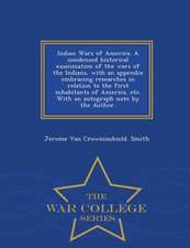 Indian Wars of America. a Condensed Historical Examination of the Wars of the Indians, with an Appendix Embracing Researches in Relation to the First