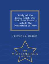 Study of the Russo-Polish War 1920: First Phase to Include the Occupation of Kiev - War College Series