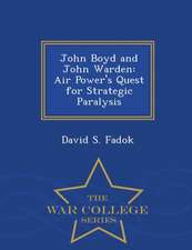 John Boyd and John Warden: Air Power's Quest for Strategic Paralysis - War College Series