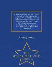 Russia the Land of the Czar: A Sketch of the Muscovite Empire, from 862 to 1854: To Which Is Added an Account of the War in the East, from the Comm