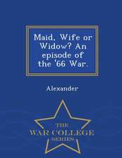 Maid, Wife or Widow? an Episode of the '66 War. - War College Series