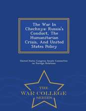 The War in Chechnya: Russia's Conduct, the Humanitarian Crisis, and United States Policy - War College Series