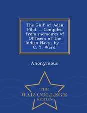 The Gulf of Aden Pilot ... Compiled from Memoires of Officers of the Indian Navy, by ... C. Y. Ward. - War College Series