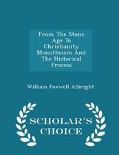 From The Stone Age To Christianity Monotheism And The Historical Process - Scholar's Choice Edition