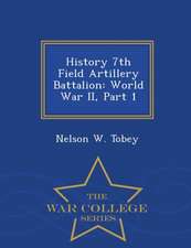 History 7th Field Artillery Battalion: World War II, Part 1 - War College Series